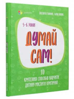 Думай сам! 10 крутезних способів навчити дитину мислити критично. 5-6 років. Вікторія В'юнник, Ганна Новик Думай сам! 10 крутезних способів навчити дитину мислити критично. 5-6 років. Вікторія В'юнник, Ганна Новик