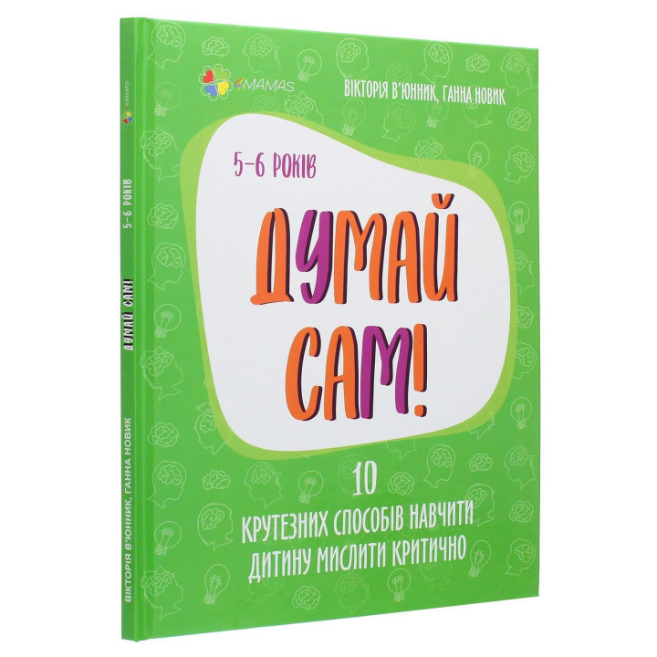 Думай сам! 10 крутезних способів навчити дитину мислити критично. 5-6 років. Вікторія В'юнник, Ганна Новик