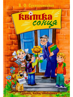 Квітка сонця: притчі, казки, оповідання. Василь О. Сухомлинський