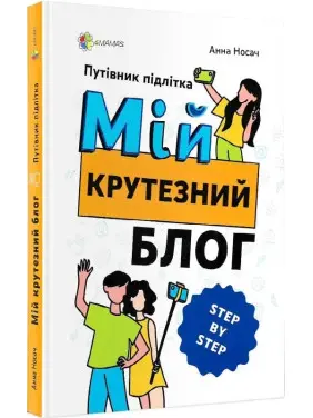Мій крутезний блог. Путівник підлітка STEP by STEP. Анна Носач Мій крутезний блог. Путівник підлітка STEP by STEP. Анна Носач
