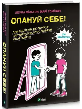 Опануй себе! Для підлітків, які хочуть навчитися контролювати своє життя. Леона Мільтон, Марі Томічич