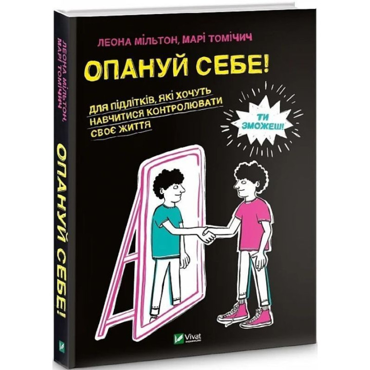 Опануй себе! Для підлітків, які хочуть навчитися контролювати своє життя. Леона Мільтон, Марі Томічич