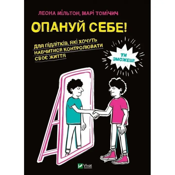 Опануй себе! Для підлітків, які хочуть навчитися контролювати своє життя. Леона Мільтон, Марі Томічич