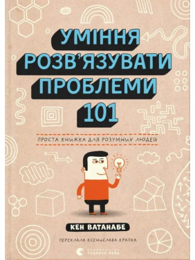 Уміння розв’язувати проблеми 101: Проста книжка для розумних людей. Кен Ватанабе