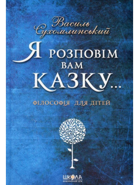 Я розповім вам казку... Філософія для дітей. Василь Сухомлинський