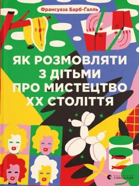 Як розмовляти з дітьми про мистецтво ХХ століття. Франсуаза Барб-Ґалль