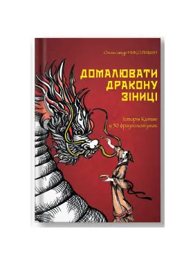 Домалювати дракону зіниці. Історія Китаю в 50 фразеологізмах