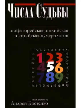 Числа Судьбы: пифагорейская, индийская и китайская нумерология. Андрей Костенко Числа Судьбы: пифагорейская, индийская и китайская нумерология. Андрей Костенко