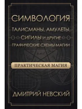 Практична магія. Символогія. Талісмани, амулети, сигіли та інші графічні схеми магії. Невський Дмитро Практична магія. Символогія. Талісмани, амулети, сигіли та інші графічні схеми магії. Невський Дмитро