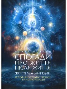 Спогади про життя після життя. Життя між життями. Історія особистісної трансформації. Майкл Ньютон 