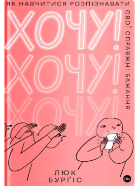 Хочу! Як навчитися розпізнавати свої справжні бажання Хочу! Як навчитися розпізнавати свої справжні бажання