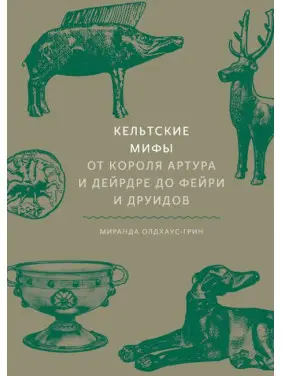 Кельтські міфи. Від короля Артура і Дейрдре до фейрі та друїдів. Міранда Олдхаус-Грін Кельтські міфи. Від короля Артура і Дейрдре до фейрі та друїдів. Міранда Олдхаус-Грін