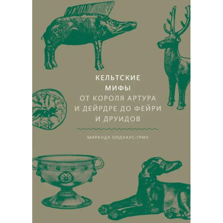 Кельтські міфи. Від короля Артура і Дейрдре до фейрі та друїдів. Міранда Олдхаус-Грін