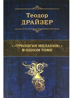 Теодор Драйзер: «Трилогія бажання» в одному томі Теодор Драйзер: «Трилогія бажання» в одному томі