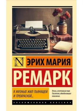 Я життям жив п'янким і прекрасним... Еріх Марія Ремарк. (м'яка обкладинка). Ексклюзивна класика Я життям жив п'янким і прекрасним... Еріх Марія Ремарк. (м'яка обкладинка). Ексклюзивна класика