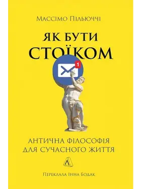 Як бути стоїком. Антична філософія для сучасного життя. Массімо Пільюччі Як бути стоїком. Антична філософія для сучасного життя. Массімо Пільюччі