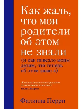 Как жаль, что мои родители об этом не знали (и как повезло моим детям, что теперь об этом знаю я)Филиппа Перри