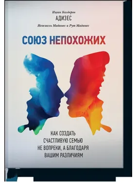 Союз непохожих. Как создать счастливую семью не вопреки, а благодаря вашим различиям. Ицхак Адизес