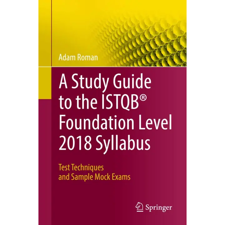 A Study Guide to the ISTQB Foundation Level 2018 Syllabus: Test Techniques and Sample Mock Exams. Adam Roman