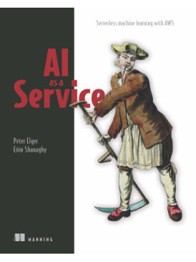 AI as a Service. Serverless machine learning with AWS. Peter Elger, Eóin Shanaghy