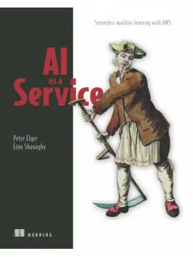 AI as a Service. Serverless machine learning with AWS. Peter Elger, Eóin Shanaghy