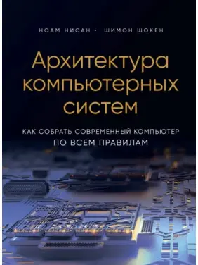 Архітектура комп'ютерних систем. Як зібрати сучасний комп'ютер за всіма правилами. Ноам Нісан, Шимон Шокен Архітектура комп'ютерних систем. Як зібрати сучасний комп'ютер за всіма правилами. Ноам Нісан, Шимон Шокен