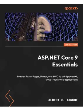 ASP.NET Core 9 Essentials: Master Razor Pages, Blazor, and MVC to build powerful, cloud-ready web applications. Albert S. Tanure