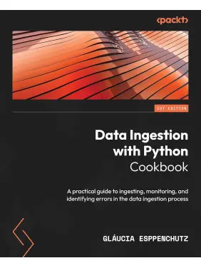 Data Ingestion with Python Cookbook: A practical guide to ingesting, monitoring, and identifying errors in the data ingestion process. Gláucia Esppenchutz