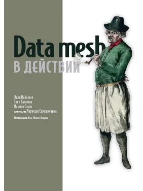 Data mesh в действии. Майхжак Я.,Балноян С.,Сивяк М. Data mesh в действии. Майхжак Я.,Балноян С.,Сивяк М.