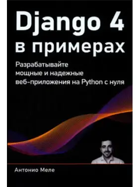 Django 4 у прикладах. Розробляйте потужні та надійні веб-додатки на Python з нуля. Антоніо Меле (кольорове видання)