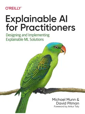 Explainable AI for Practitioners: Designing and Implementing Explainable ML Solutions. Michael Munn, David Pitman Explainable AI for Practitioners: Designing and Implementing Explainable ML Solutions. Michael Munn, David Pitman