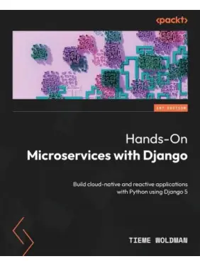 Hands-On Microservices with Django: Build cloud-native and reactive applications with Python using Django 5. Tieme Woldman