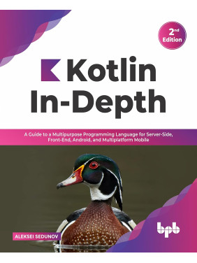 Kotlin In-Depth: A Guide to a Multipurpose Programming Language for Server-Side, Front-End, Android, and Multiplatform Mobile. Aleksei Sedunov