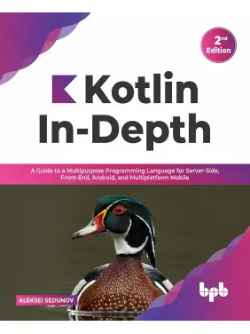Kotlin In-Depth: A Guide to a Multipurpose Programming Language for Server-Side, Front-End, Android, and Multiplatform Mobile. Aleksei Sedunov