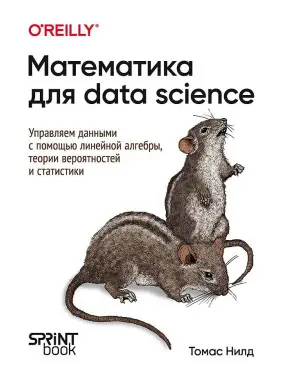 Математика для Data Science. Керуємо даними за допомогою лінійної алгебри, теорії ймовірностей і статистики. Нілд Томас Математика для Data Science. Керуємо даними за допомогою лінійної алгебри, теорії ймовірностей і статистики. Нілд Томас