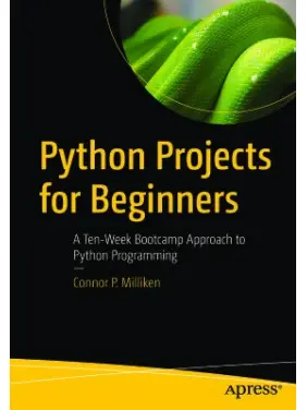 Milliken Connor. Python Projects for Beginners: A Ten-Week Bootcamp Approach to Python Programming Milliken Connor. Python Projects for Beginners: A Ten-Week Bootcamp Approach to Python Programming