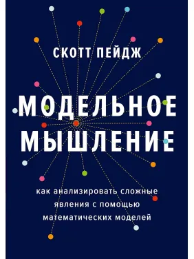 Модельне мислення. Як аналізувати складні явища за допомогою математичних моделей. Скотт Пейдж