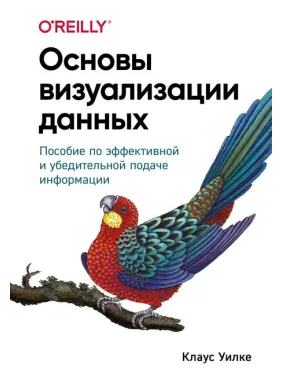 Основы визуализации данных. Пособие по эффективной и убедительной подаче информации. Клаус Уилке