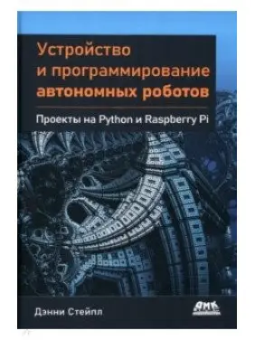 Устройство и программирование автономных роботов. Проекты на Python и Raspberry PI. Стейпл Дэнни Устройство и программирование автономных роботов. Проекты на Python и Raspberry PI. Стейпл Дэнни