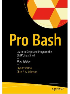 Pro Bash: Learn to Script and Program the GNU/Linux Shell. 3rd Edition.  Jayant Varma, Chris F.A. Johnson