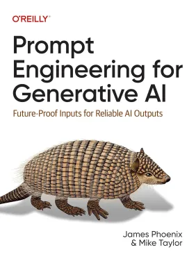 Prompt Engineering for Generative AI: Future-Proof Inputs for Reliable AI Outputs. James Phoenix, Mike Taylor Prompt Engineering for Generative AI: Future-Proof Inputs for Reliable AI Outputs. James Phoenix, Mike Taylor