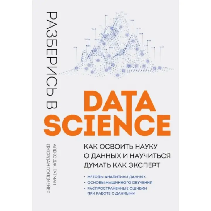 Розберися в Data Science. Як опанувати науку про дані та навчитися думати як експерт.  Алекс Дж. Гатман