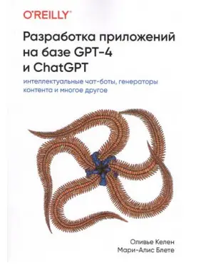 Розробка додатків на базі GPT-4 та ChatGPT. Олів'є Келен, Марі-Аліс Блете Розробка додатків на базі GPT-4 та ChatGPT. Олів'є Келен, Марі-Аліс Блете