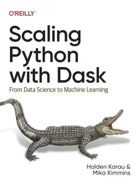 Scaling Python with Dask: From Data Science to Machine Learning. Holden Karau, Mika Kimmins