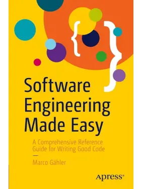 Software Engineering Made Easy: A Comprehensive Reference Guide for Writing Good Code. Marco Gahler. First Edition Software Engineering Made Easy: A Comprehensive Reference Guide for Writing Good Code. Marco Gahler. First Edition