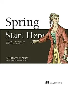 Spring Start Here: Learn what you need and learn it well. Laurentiu Spilca