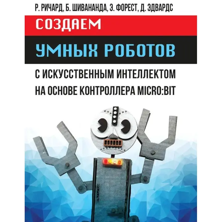 Создаем умных роботов. Ричард Р., Шивананда Б., Форест Э., Эдвардс Д.
