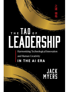The Tao of Leadership: Harmonizing Technological Innovation and Human Creativity in the AI Era. Jack Myers 