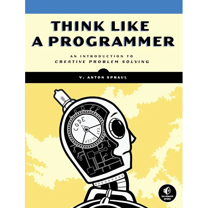 Think Like a Programmer: An Introduction to Creative Problem Solving, V. Anton Spraul