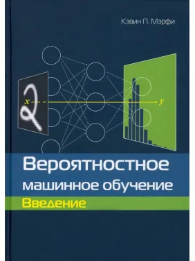 Вероятностное машинное обучение. Введение. Кэвин П. Мэрфи Вероятностное машинное обучение. Введение. Кэвин П. Мэрфи